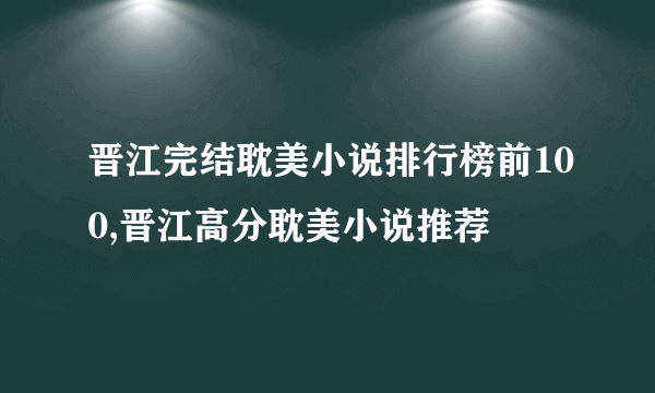 晋江完结耽美小说排行榜前100,晋江高分耽美小说推荐