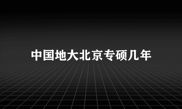 中国地大北京专硕几年