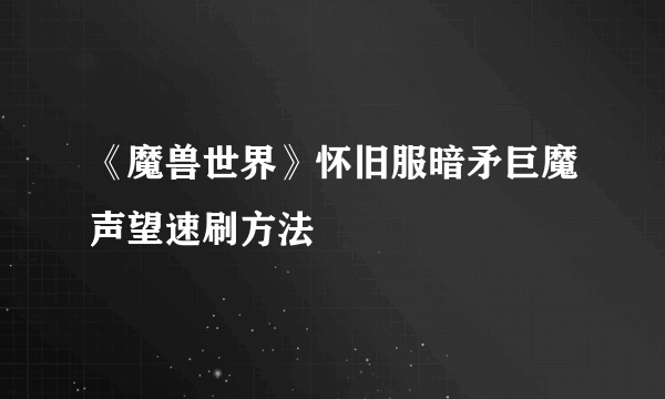 《魔兽世界》怀旧服暗矛巨魔声望速刷方法