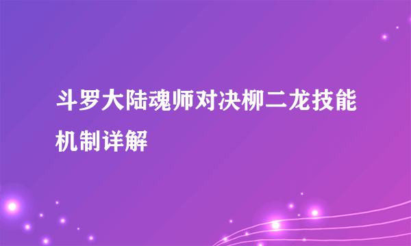 斗罗大陆魂师对决柳二龙技能机制详解