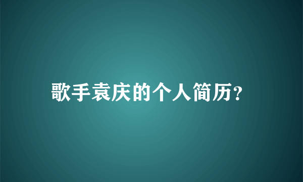 歌手袁庆的个人简历？