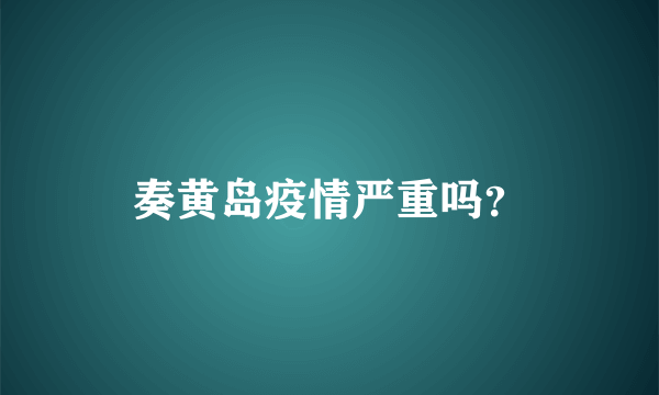 奏黄岛疫情严重吗？