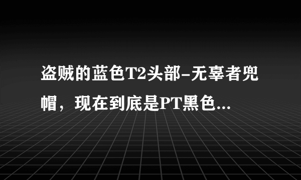 盗贼的蓝色T2头部-无辜者兜帽，现在到底是PT黑色沼泽掉落，还是YX模式掉落？