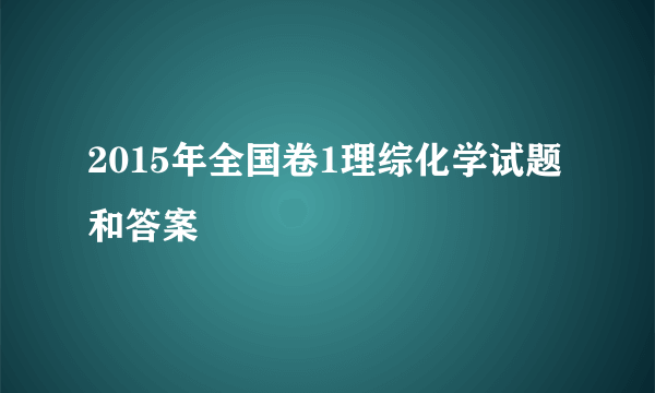 2015年全国卷1理综化学试题和答案