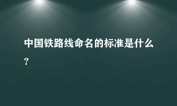 中国铁路线命名的标准是什么？