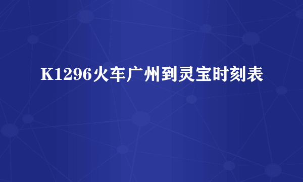 K1296火车广州到灵宝时刻表