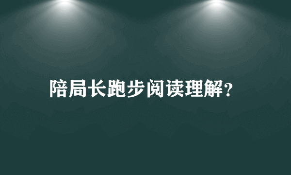 陪局长跑步阅读理解？