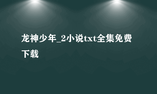 龙神少年_2小说txt全集免费下载