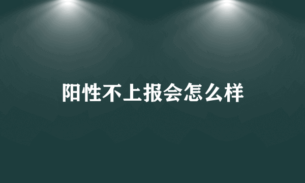 阳性不上报会怎么样