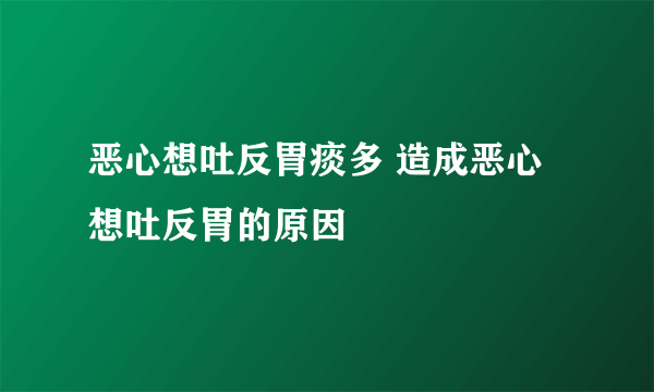 恶心想吐反胃痰多 造成恶心想吐反胃的原因