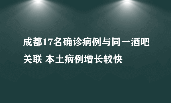 成都17名确诊病例与同一酒吧关联 本土病例增长较快