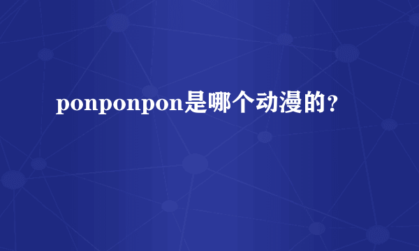 ponponpon是哪个动漫的？