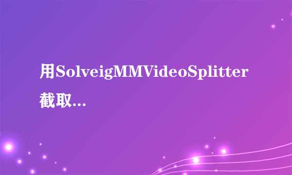 用SolveigMMVideoSplitter截取分割合并视频