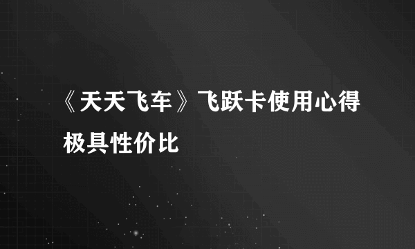 《天天飞车》飞跃卡使用心得 极具性价比