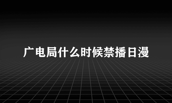 广电局什么时候禁播日漫