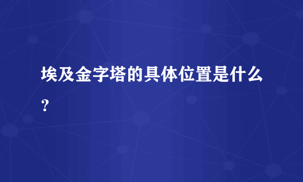 埃及金字塔的具体位置是什么？