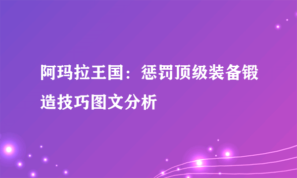 阿玛拉王国：惩罚顶级装备锻造技巧图文分析