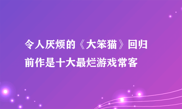 令人厌烦的《大笨猫》回归 前作是十大最烂游戏常客