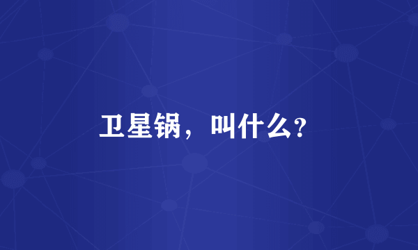 卫星锅，叫什么？