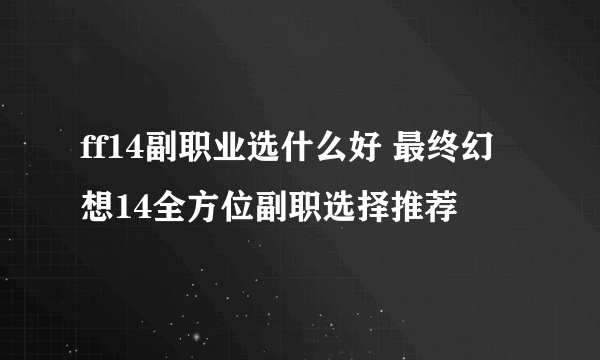 ff14副职业选什么好 最终幻想14全方位副职选择推荐