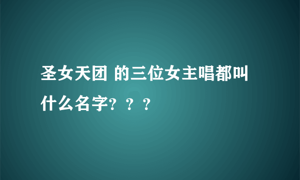 圣女天团 的三位女主唱都叫什么名字？？？