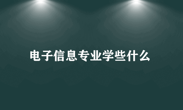 电子信息专业学些什么 