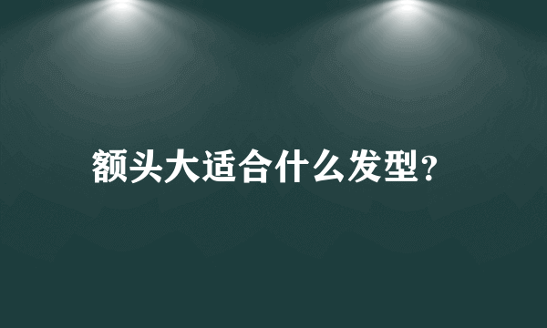 额头大适合什么发型？