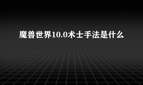 魔兽世界10.0术士手法是什么