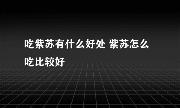 吃紫苏有什么好处 紫苏怎么吃比较好