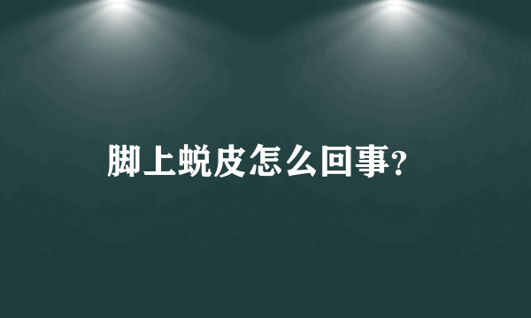 脚上蜕皮怎么回事？