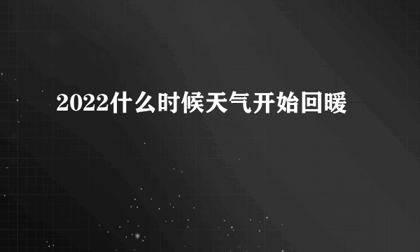 2022什么时候天气开始回暖