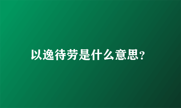 以逸待劳是什么意思？