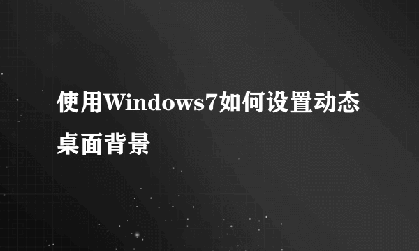 使用Windows7如何设置动态桌面背景