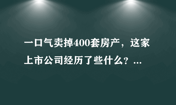 一口气卖掉400套房产，这家上市公司经历了些什么？如何看待海马的“保壳”？