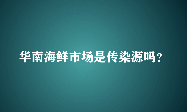 华南海鲜市场是传染源吗？