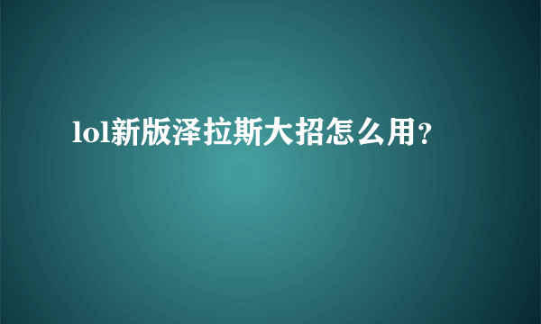 lol新版泽拉斯大招怎么用？