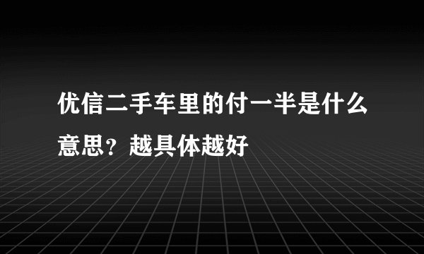 优信二手车里的付一半是什么意思？越具体越好