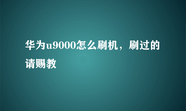 华为u9000怎么刷机，刷过的请赐教