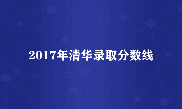 2017年清华录取分数线