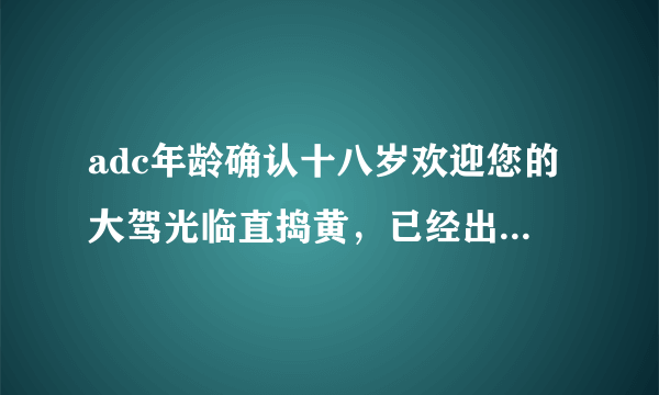 adc年龄确认十八岁欢迎您的大驾光临直捣黄，已经出现在游戏