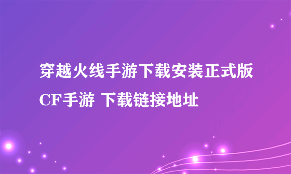 穿越火线手游下载安装正式版CF手游 下载链接地址