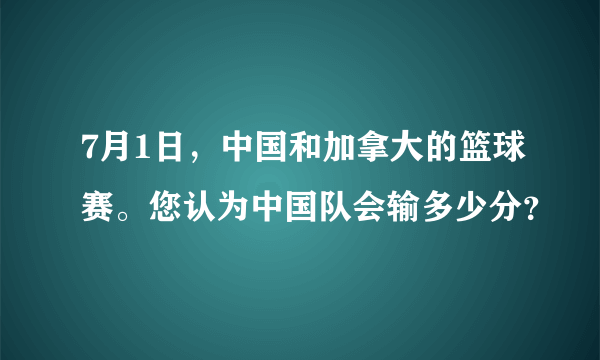 7月1日，中国和加拿大的篮球赛。您认为中国队会输多少分？