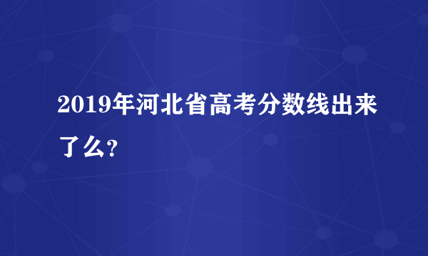 2019年河北省高考分数线出来了么？