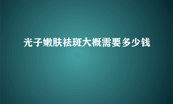 光子嫩肤祛斑大概需要多少钱