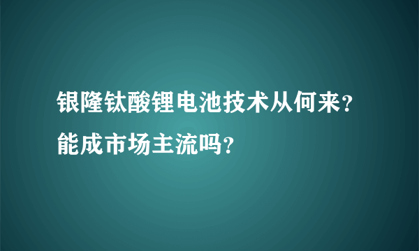 银隆钛酸锂电池技术从何来？能成市场主流吗？