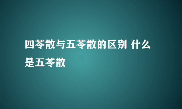 四苓散与五苓散的区别 什么是五苓散