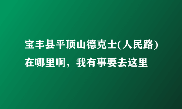 宝丰县平顶山德克士(人民路)在哪里啊，我有事要去这里