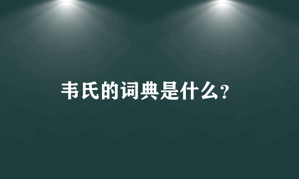 韦氏的词典是什么？