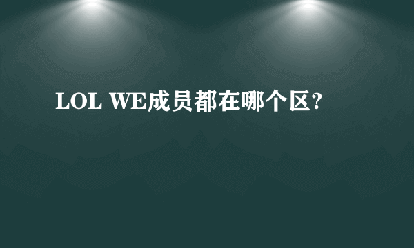 LOL WE成员都在哪个区?