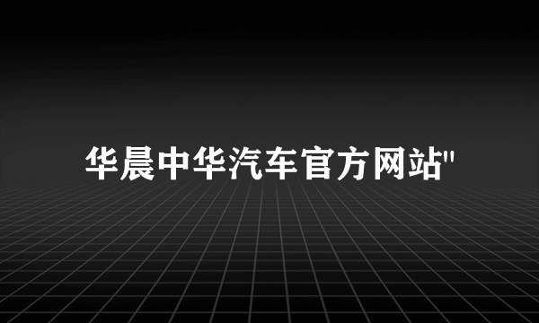 华晨中华汽车官方网站